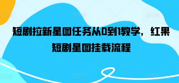短剧拉新星图任务从0到1教学，红果短剧星图挂载流程-桀创项目掘金社