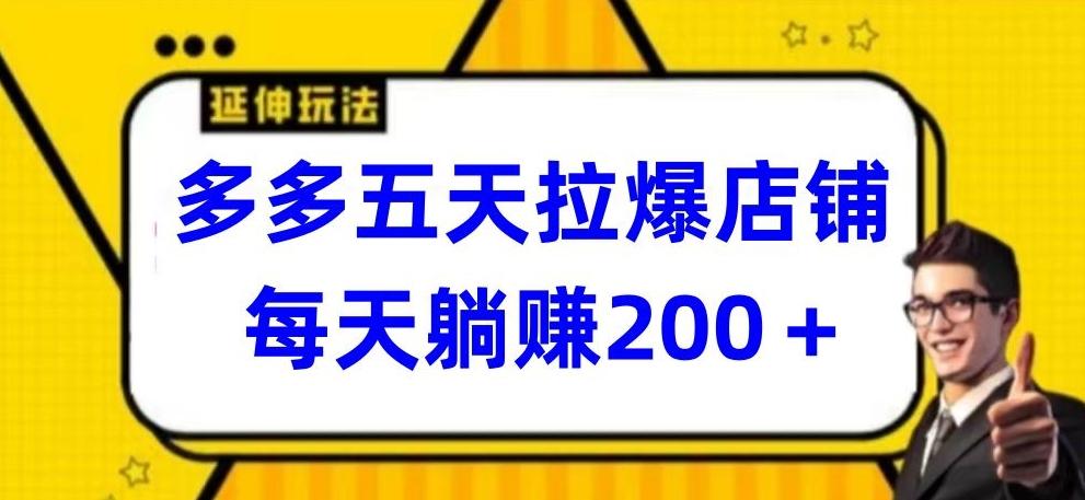 多多五天拉爆店铺，每天躺赚200+【揭秘】-桀创项目掘金社