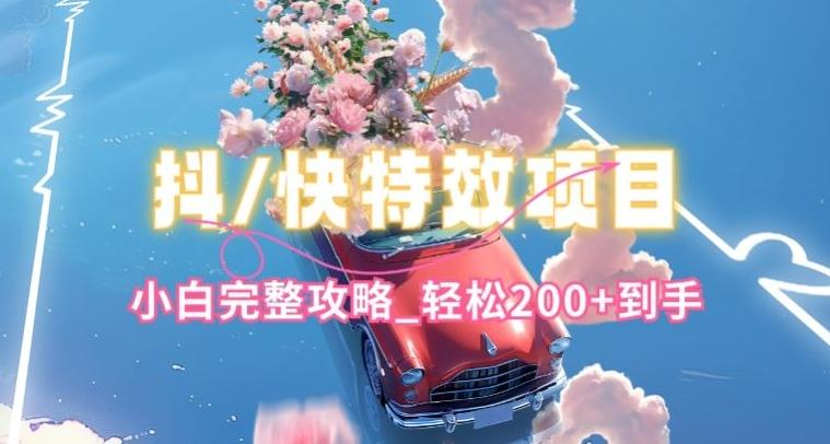 抖音快手双平台特效教程，玩法简单，小白完整攻略，轻松100+到手【揭秘】-桀创项目掘金社