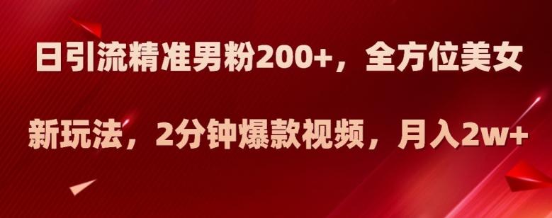 日引流精准男粉200+，全方位美女新玩法，2分钟爆款视频，月入2w+【揭秘】-桀创项目掘金社