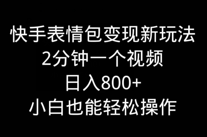快手表情包变现新玩法，2分钟一个视频，日入800+，小白也能做-桀创项目掘金社
