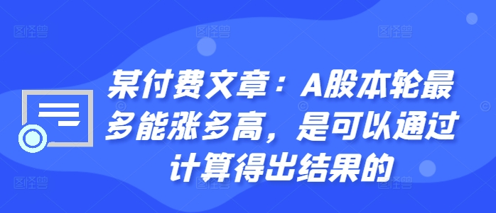 某付费文章：A股本轮最多能涨多高，是可以通过计算得出结果的-桀创项目掘金社