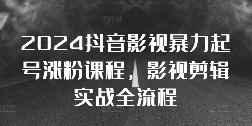 2024抖音影视暴力起号涨粉课程，影视剪辑搬运实战全流程-桀创项目掘金社
