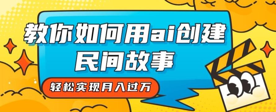 全新思路，教你如何用ai创建民间故事，轻松实现月入过万【揭秘】-桀创项目掘金社