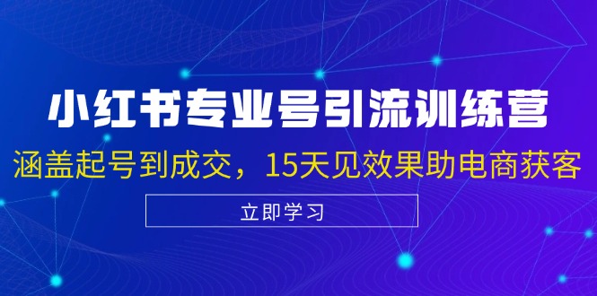 小红书专业号引流陪跑课，涵盖起号到成交，15天见效果助电商获客-桀创项目掘金社