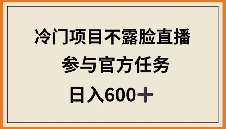 冷门项目不露脸直播，参与官方任务，日入600+【揭秘】-桀创项目掘金社