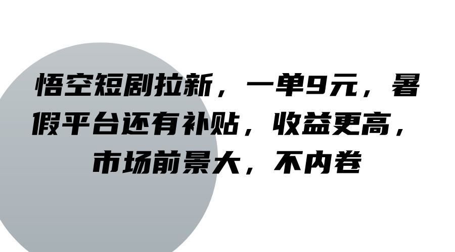 悟空短剧拉新，一单9元，暑假平台还有补贴，收益更高，市场前景大，不内卷-桀创项目掘金社