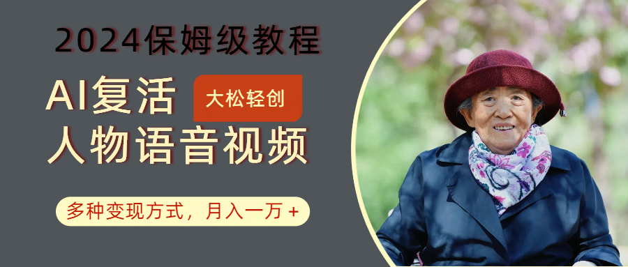 AI复活人物讲话视频：2024保姆级教程，多种变现方式，月入一万+-桀创项目掘金社