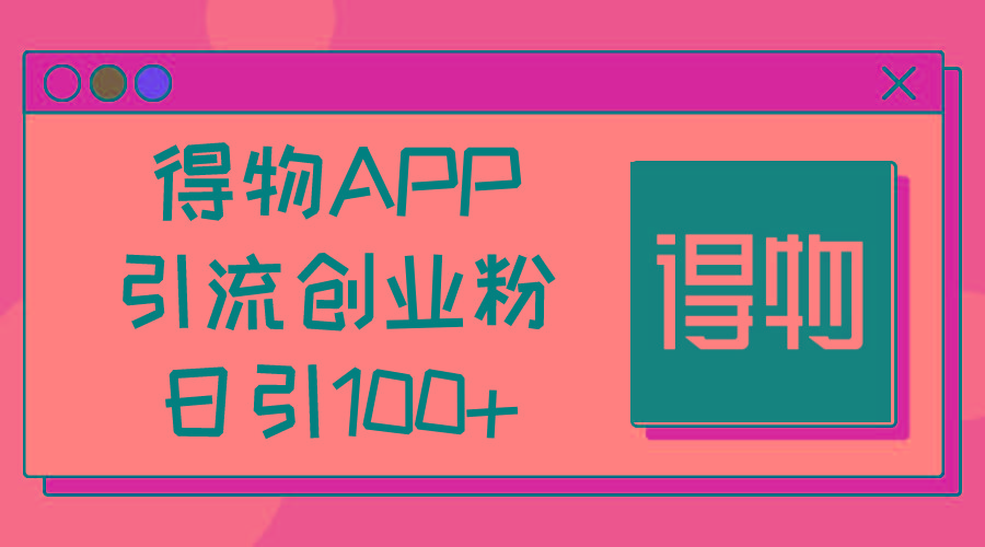 得物APP引流创业粉，日引100+-桀创项目掘金社
