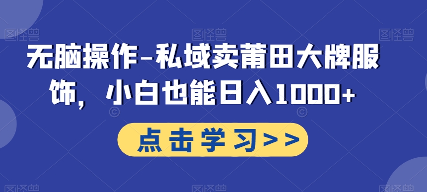 无脑操作-私域卖莆田大牌服饰，小白也能日入1000+-桀创项目掘金社