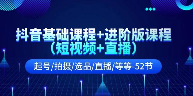 抖音基础课程+进阶版课程(短视频+直播)起号/拍摄/选品/直播/等等(52节)-桀创项目掘金社