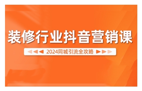 2024装修行业抖音营销课，同城引流全攻略-桀创项目掘金社