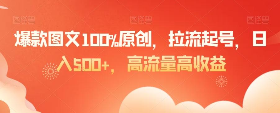 爆款图文100%原创，拉流起号，日入500+，高流量高收益【揭秘】-桀创项目掘金社