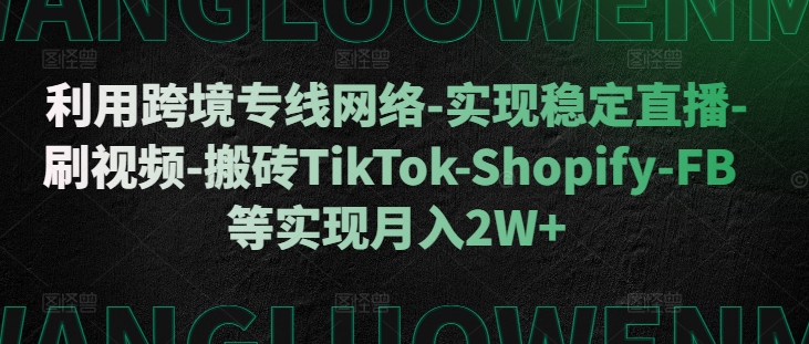 利用跨境专线网络-实现稳定直播-刷视频-搬砖TikTok-Shopify-FB等实现月入2W+【揭秘】-桀创项目掘金社
