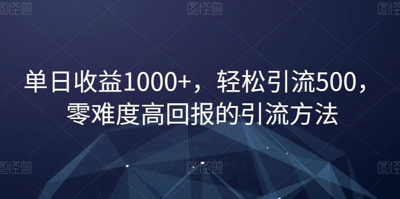 单日收益1000+，轻松引流500，零难度高回报的引流方法【揭秘】-桀创项目掘金社