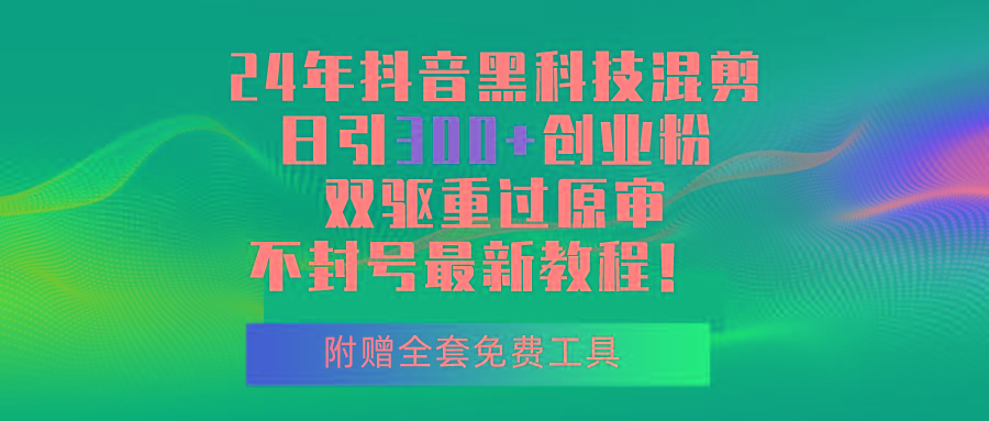 24年抖音黑科技混剪日引300+创业粉，双驱重过原审不封号最新教程！-桀创项目掘金社