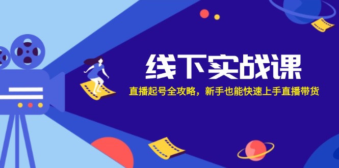 线下实战课：直播起号全攻略，新手也能快速上手直播带货-桀创项目掘金社