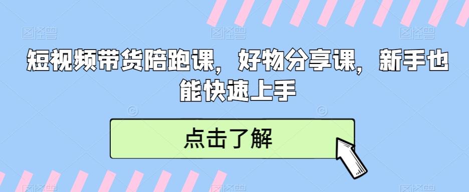 短视频带货陪跑课，好物分享课，新手也能快速上手-桀创项目掘金社