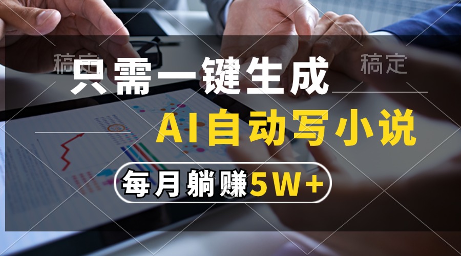 只需一键生成，AI自动写小说，每月躺赚5w+-桀创项目掘金社