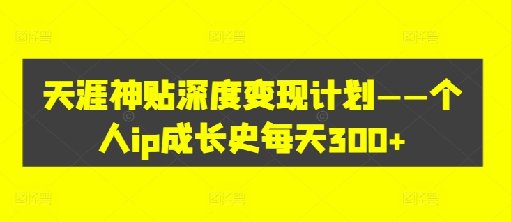 天涯神贴深度变现计划——个人ip成长史每天300+【揭秘】-桀创项目掘金社