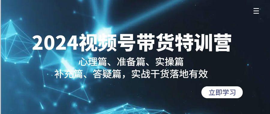 2024视频号带货特训营：心理篇、准备篇、实操篇、补充篇、答疑篇，实战…-桀创项目掘金社
