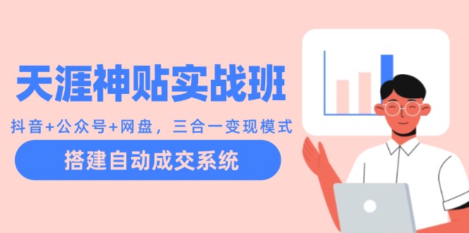 天涯神贴实战班：抖音+公众号+网盘，三合一变现模式，搭建自动成交系统-桀创项目掘金社