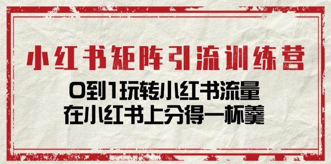小红书矩阵引流训练营：0到1玩转小红书流量，在小红书上分得一杯羹-14节课-桀创项目掘金社