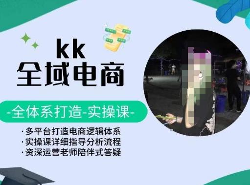 KK全域电商，全体系打造实操课，多平台打造电商逻辑体系-桀创项目掘金社