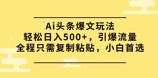 (9853期)Ai头条爆文玩法，轻松日入500+，引爆流量全程只需复制粘贴，小白首选-桀创项目掘金社