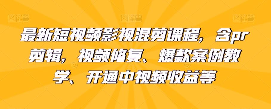 最新短视频影视混剪课程，含pr剪辑，视频修复、爆款案例教学、开通中视频收益等-桀创项目掘金社