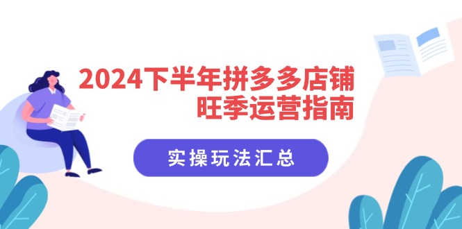 2024下半年拼多多店铺旺季运营指南：实操玩法汇总(8节课-桀创项目掘金社