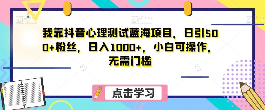 我靠抖音心理测试蓝海项目，日引500+粉丝，日入1000+，小白可操作，无需门槛（附3G素材）-桀创项目掘金社