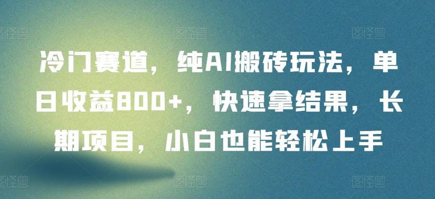 冷门赛道，纯AI搬砖玩法，单日收益800+，快速拿结果，长期项目，小白也能轻松上手【揭秘】-桀创项目掘金社