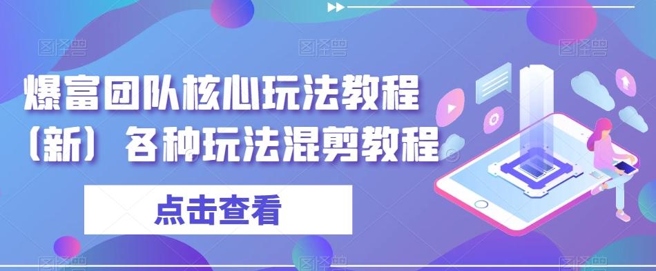 爆富团队核心玩法教程（新）各种玩法混剪教程-桀创项目掘金社