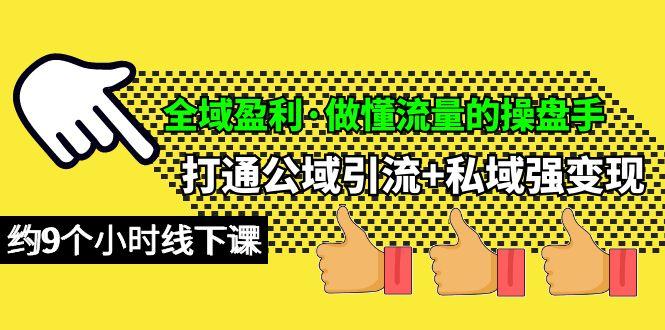 (10045期)全域盈利·做懂流量的操盘手，打通公域引流+私域强变现，约9个小时线下课-桀创项目掘金社