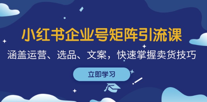 小红书企业号矩阵引流课，涵盖运营、选品、文案，快速掌握卖货技巧-桀创项目掘金社