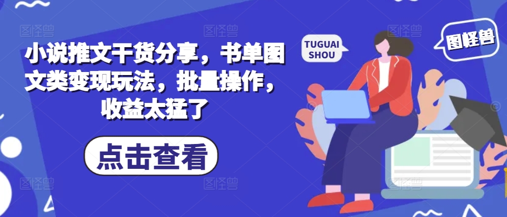 小说推文干货分享，书单图文类变现玩法，批量操作，收益太猛了-桀创项目掘金社