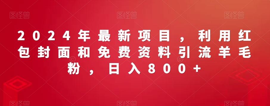 2024年最新项目，利用红包封面和免费资料引流羊毛粉，日入800+-桀创项目掘金社