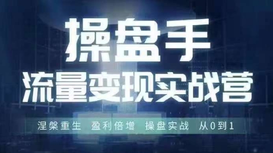 操盘手流量实战变现营6月28-30号线下课，涅槃重生 盈利倍增 操盘实战 从0到1-桀创项目掘金社