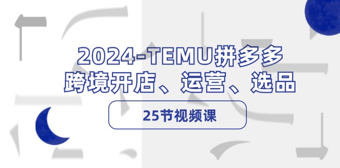 2024-TEMU拼多多·跨境开店、运营、选品(25节视频课-桀创项目掘金社