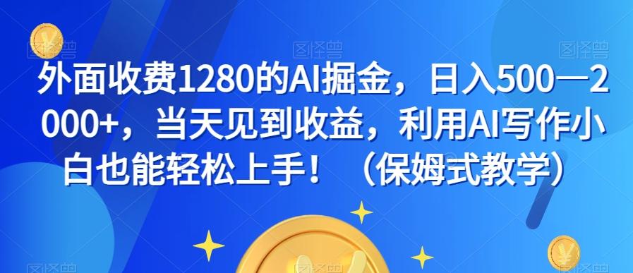 外面收费1280的AI掘金，日入500—2000+，当天见到收益，利用AI写作小白也能轻松上手！（保姆式教学）-桀创项目掘金社