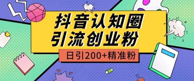 外面收费3980抖音认知圈引流创业粉玩法日引200+精准粉【揭秘】-桀创项目掘金社