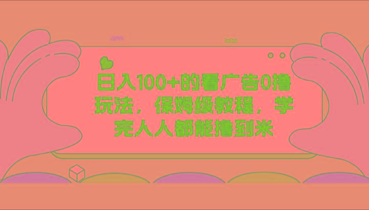 日入100+的看广告0撸玩法，保姆级教程，学完人人都能撸到米-桀创项目掘金社