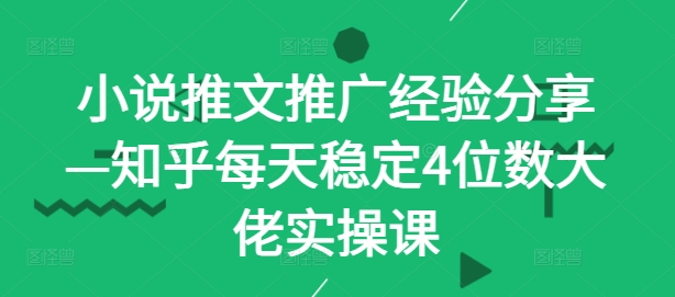 小说推文推广经验分享—知乎每天稳定4位数大佬实操课-桀创项目掘金社