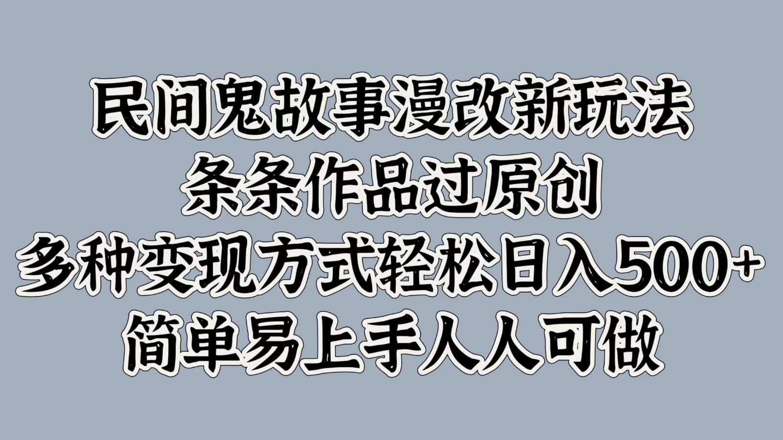 民间鬼故事漫改新玩法，条条作品过原创，多种变现方式轻松日入500+简单易上手人人可做-桀创项目掘金社