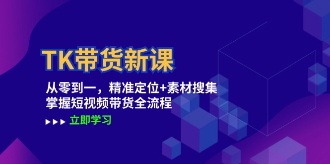 TK带货新课：从零到一，精准定位+素材搜集 掌握短视频带货全流程-桀创项目掘金社