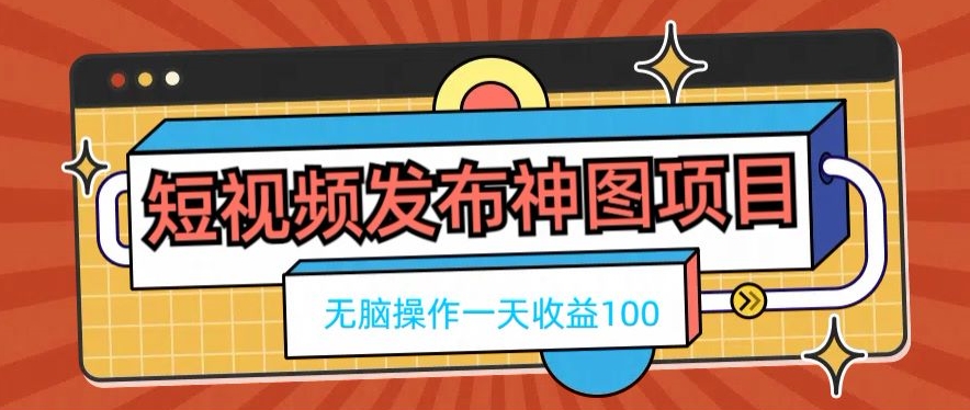 短视频发布神图项目，无脑操作，一天收益100-桀创项目掘金社