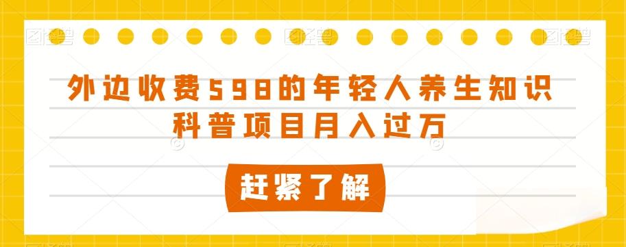 外边收费598的年轻人养生知识科普项目月入过万【揭秘】-桀创项目掘金社
