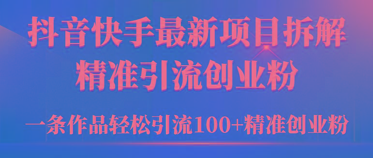 (9447期)2024年抖音快手最新项目拆解视频引流创业粉，一天轻松引流精准创业粉100+-桀创项目掘金社
