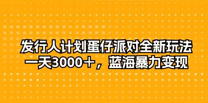 发行人计划蛋仔派对全新玩法，一天3000＋，蓝海暴力变现-桀创项目掘金社